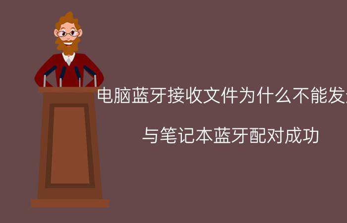 电脑蓝牙接收文件为什么不能发送 与笔记本蓝牙配对成功，但怎么不能传文件？